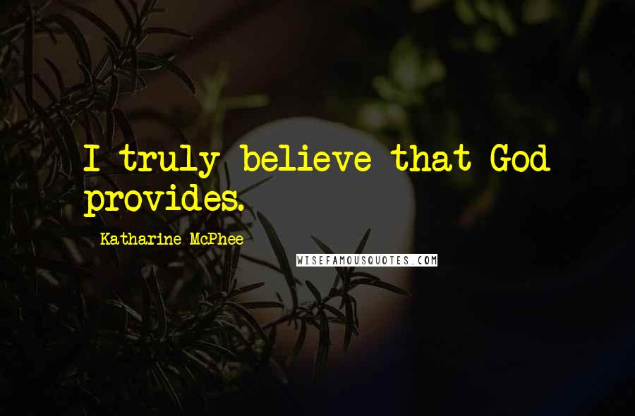 Katharine McPhee quotes: I truly believe that God provides.