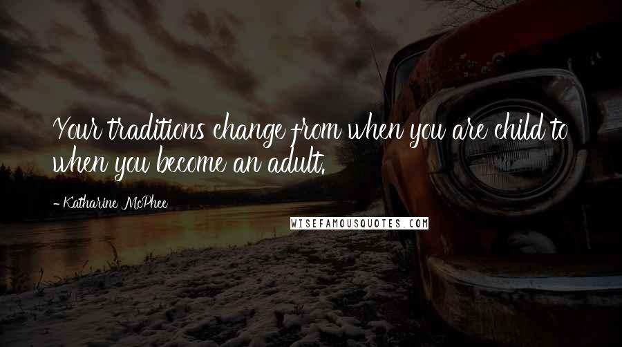 Katharine McPhee quotes: Your traditions change from when you are child to when you become an adult.