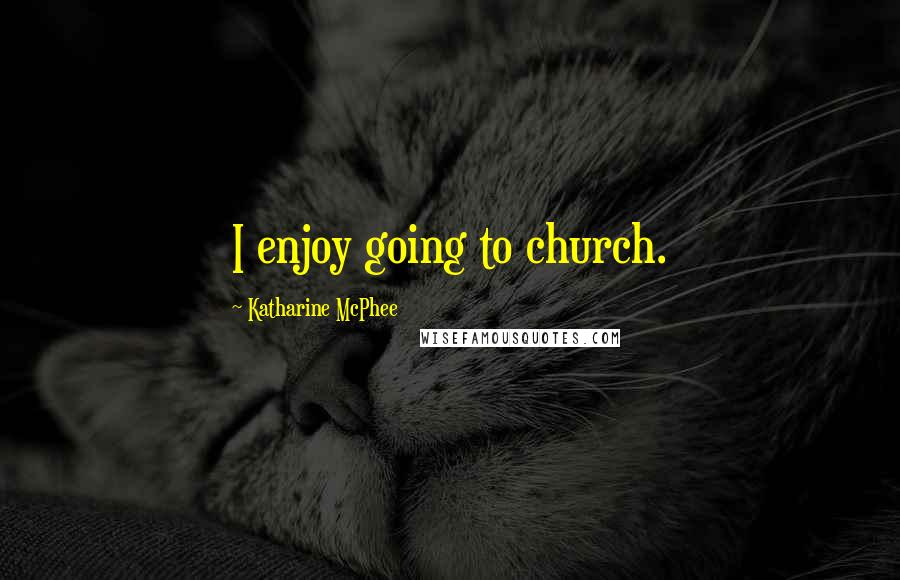 Katharine McPhee quotes: I enjoy going to church.