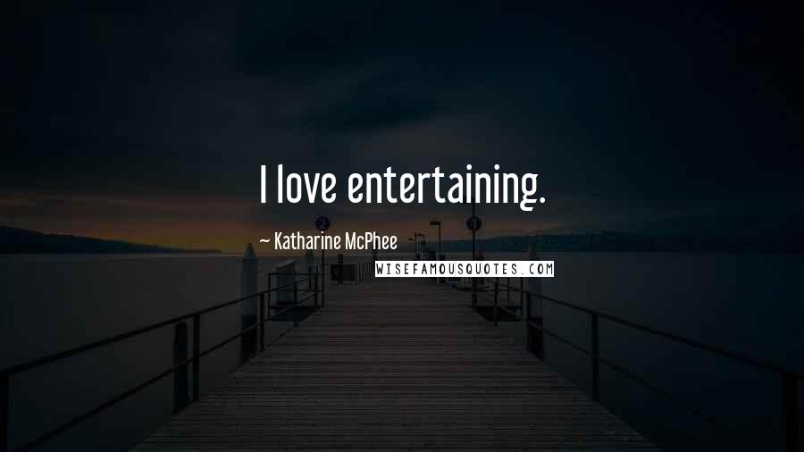Katharine McPhee quotes: I love entertaining.