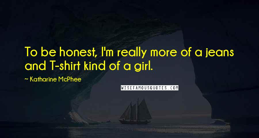 Katharine McPhee quotes: To be honest, I'm really more of a jeans and T-shirt kind of a girl.