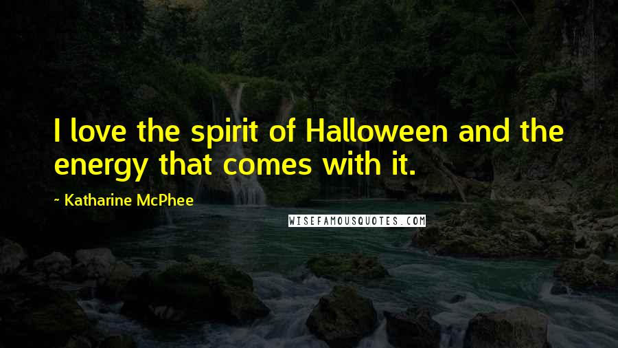 Katharine McPhee quotes: I love the spirit of Halloween and the energy that comes with it.