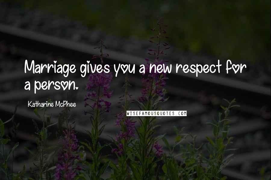 Katharine McPhee quotes: Marriage gives you a new respect for a person.