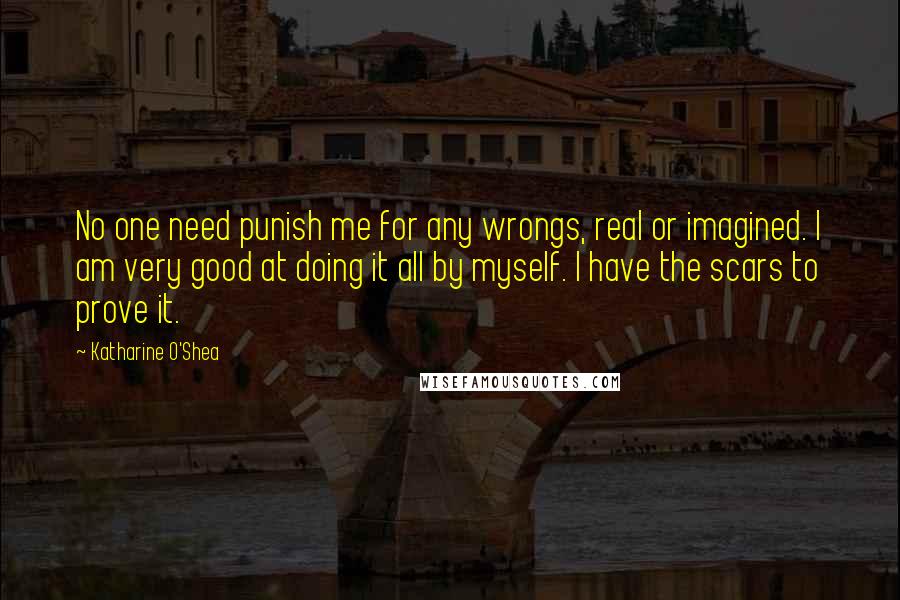 Katharine O'Shea quotes: No one need punish me for any wrongs, real or imagined. I am very good at doing it all by myself. I have the scars to prove it.