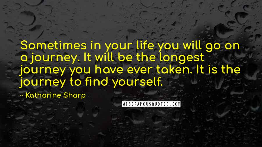 Katharine Sharp quotes: Sometimes in your life you will go on a journey. It will be the longest journey you have ever taken. It is the journey to find yourself. Katharine Sharp quotes: Sometimes in your life you will go on a journey. It will be the longest journey you have ever taken. It is the journey to find yourself.