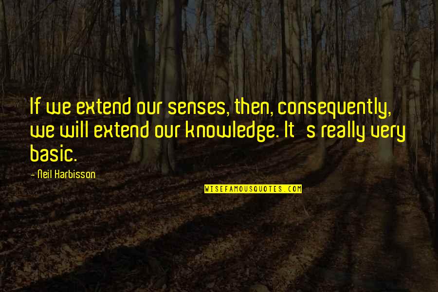Katharine Susannah Prichard Quotes By Neil Harbisson: If we extend our senses, then, consequently, we