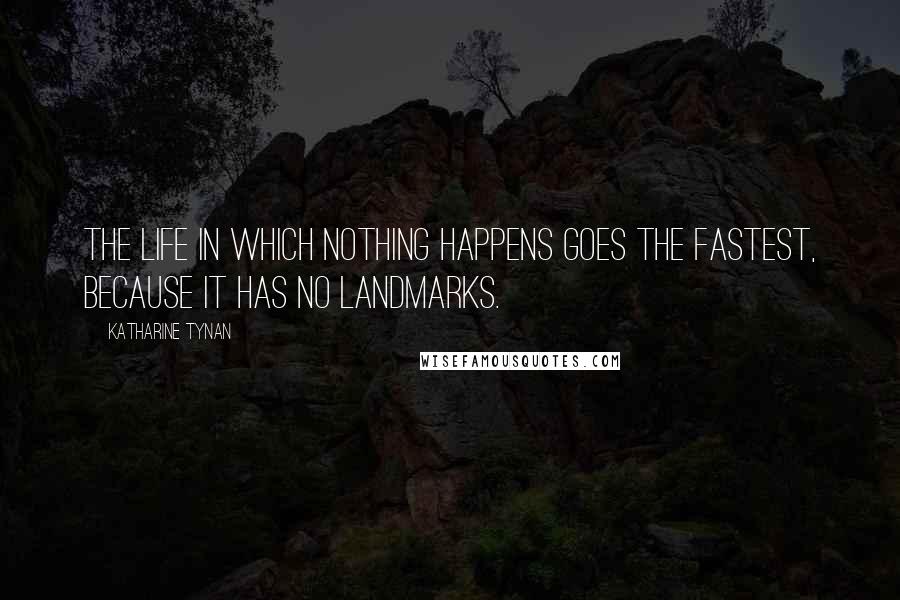 Katharine Tynan quotes: The life in which nothing happens goes the fastest, because it has no landmarks.