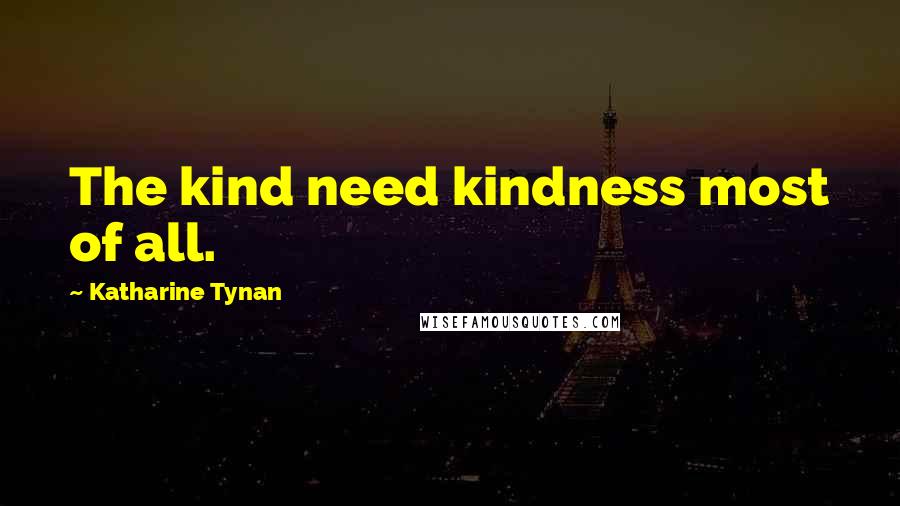 Katharine Tynan quotes: The kind need kindness most of all.