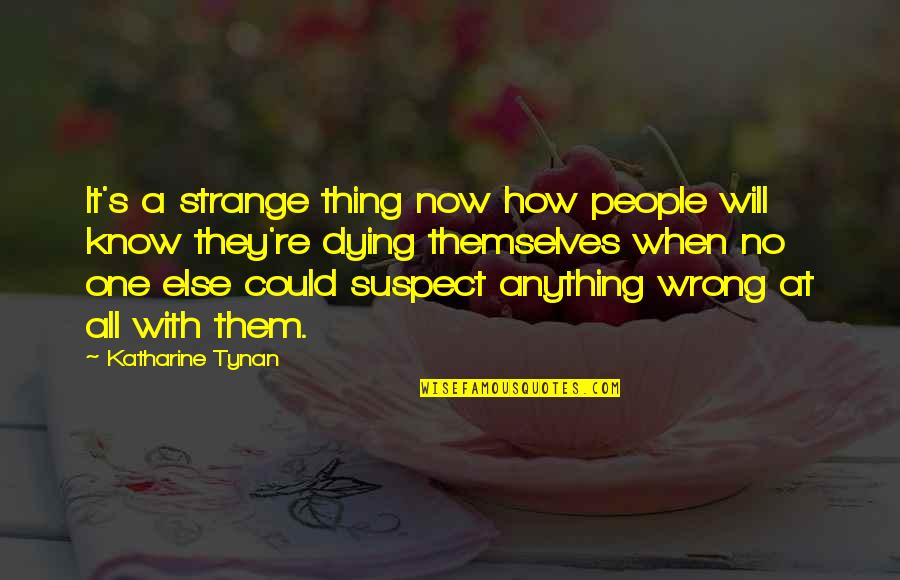 Katharine Tynan Quotes By Katharine Tynan: It's a strange thing now how people will