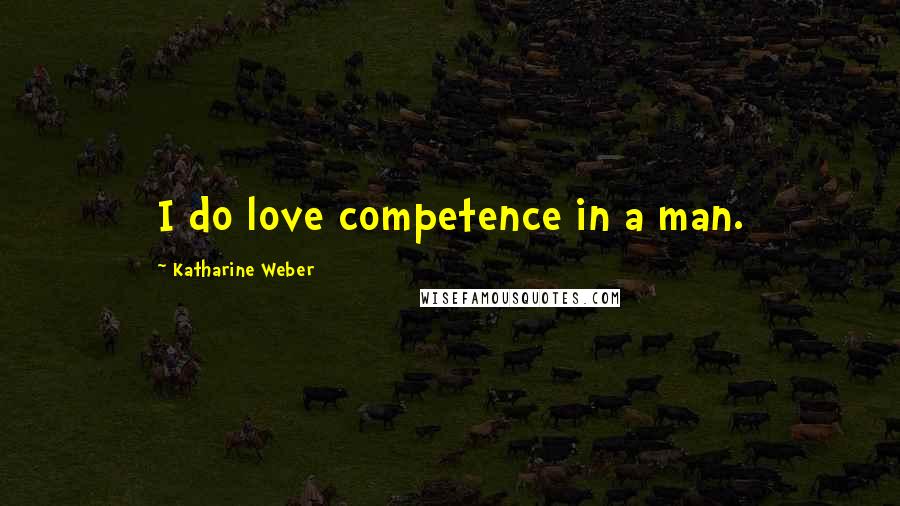 Katharine Weber quotes: I do love competence in a man.