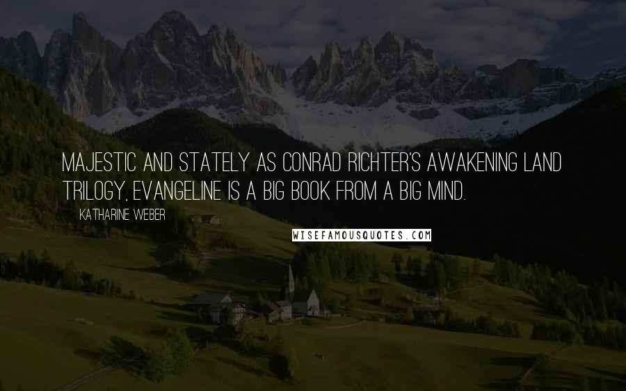 Katharine Weber quotes: Majestic and stately as Conrad Richter's Awakening Land Trilogy, Evangeline is a big book from a big mind.