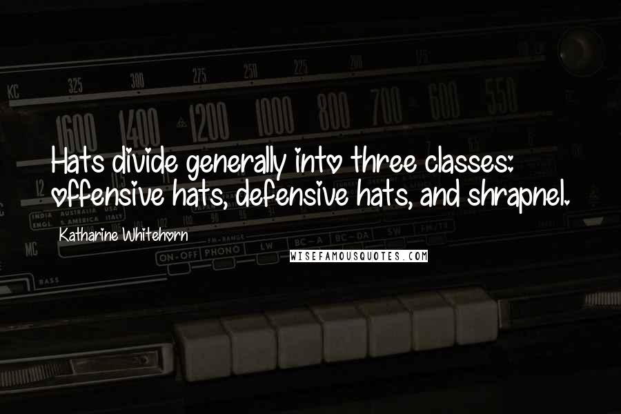 Katharine Whitehorn quotes: Hats divide generally into three classes: offensive hats, defensive hats, and shrapnel.