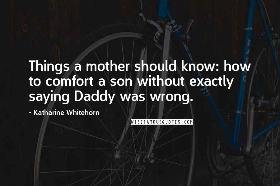 Katharine Whitehorn quotes: Things a mother should know: how to comfort a son without exactly saying Daddy was wrong.