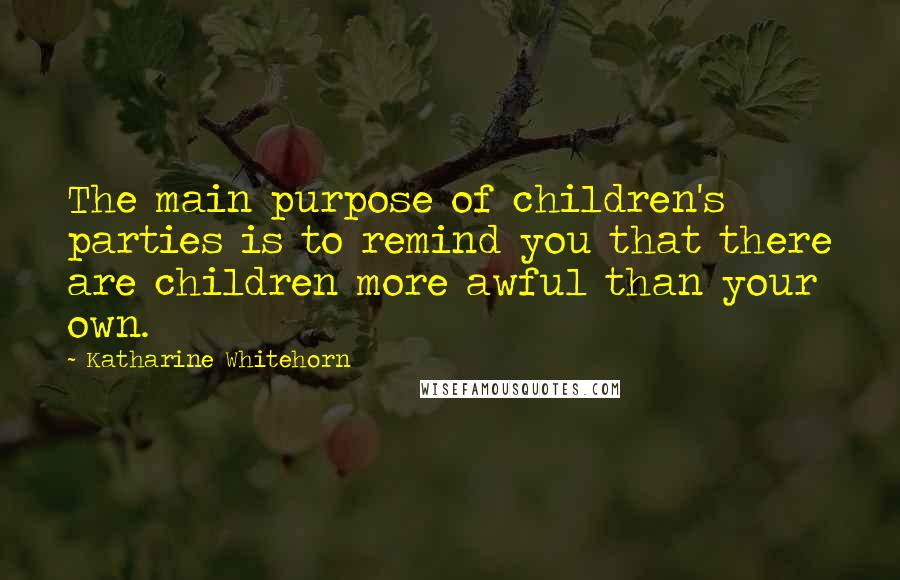 Katharine Whitehorn quotes: The main purpose of children's parties is to remind you that there are children more awful than your own.