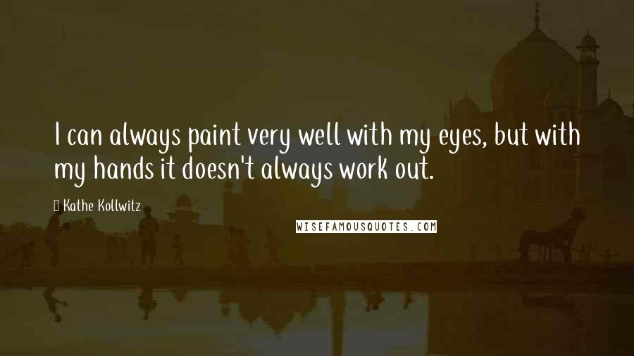 Kathe Kollwitz quotes: I can always paint very well with my eyes, but with my hands it doesn't always work out.