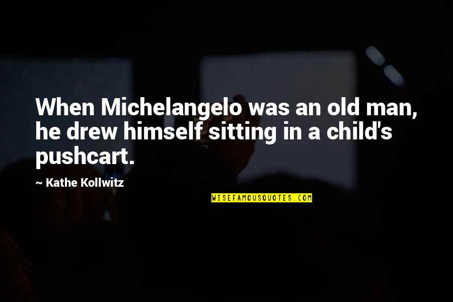 Kathe Kollwitz Quotes By Kathe Kollwitz: When Michelangelo was an old man, he drew