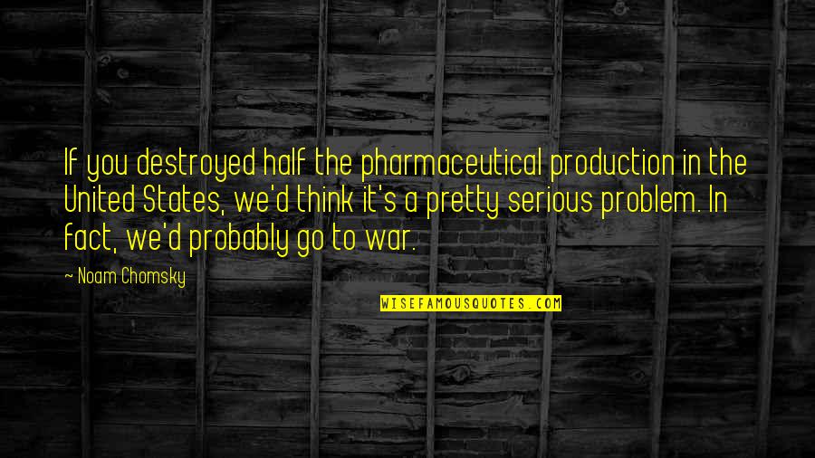 Kathe Wunnenberg Quotes By Noam Chomsky: If you destroyed half the pharmaceutical production in Kathe Wunnenberg Quotes By Noam Chomsky: If you destroyed half the pharmaceutical production in