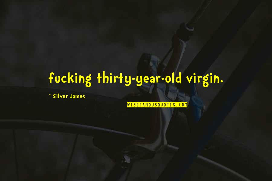 Kathel's Quotes By Silver James: fucking thirty-year-old virgin.