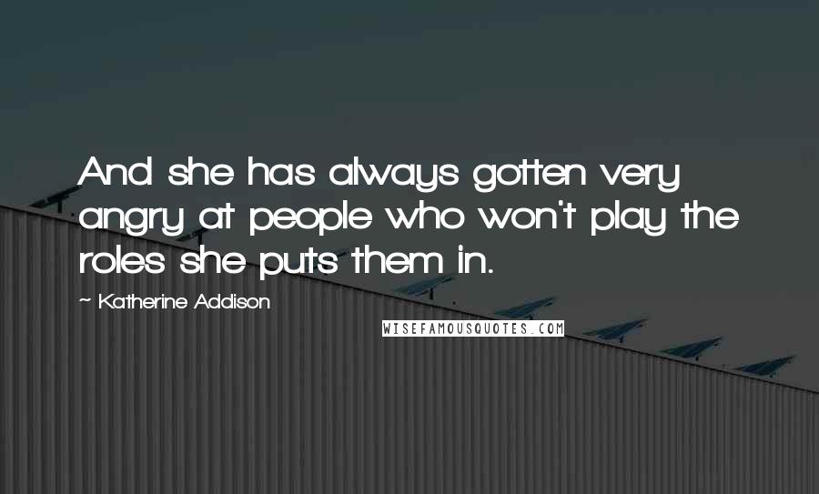 Katherine Addison quotes: And she has always gotten very angry at people who won't play the roles she puts them in.