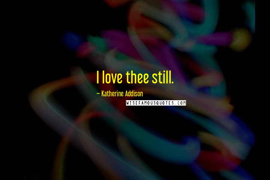 Katherine Addison quotes: I love thee still.