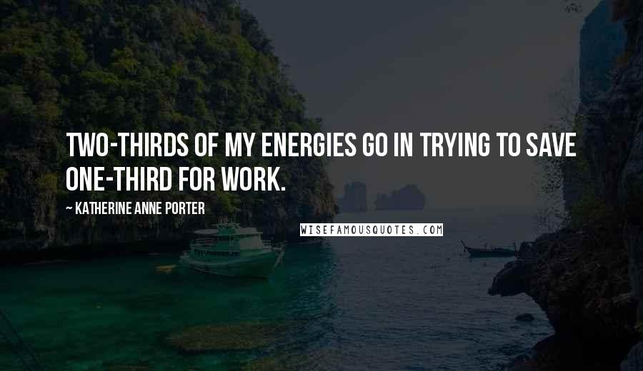 Katherine Anne Porter quotes: Two-thirds of my energies go in trying to save one-third for work.