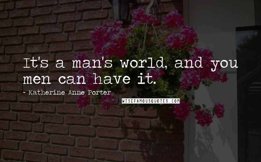 Katherine Anne Porter quotes: It's a man's world, and you men can have it.