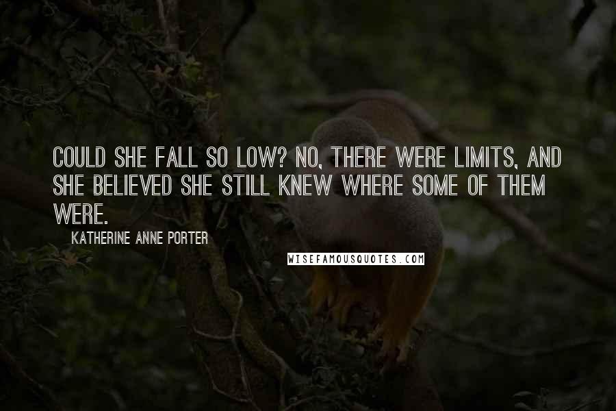 Katherine Anne Porter quotes: Could she fall so low? No, there were limits, and she believed she still knew where some of them were.
