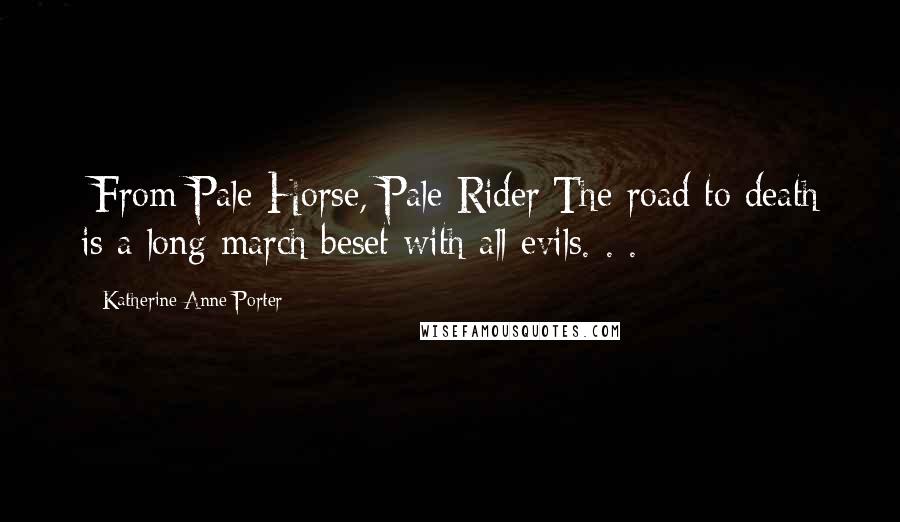 Katherine Anne Porter quotes: [From Pale Horse, Pale Rider]The road to death is a long march beset with all evils. . .