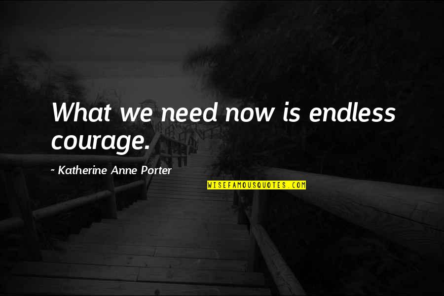 Katherine Anne Porter Quotes By Katherine Anne Porter: What we need now is endless courage.