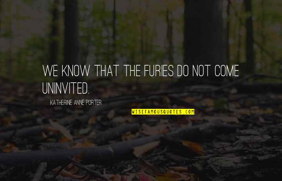 Katherine Anne Porter Quotes By Katherine Anne Porter: We know that the Furies do not come
