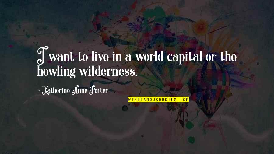 Katherine Anne Porter Quotes By Katherine Anne Porter: I want to live in a world capital