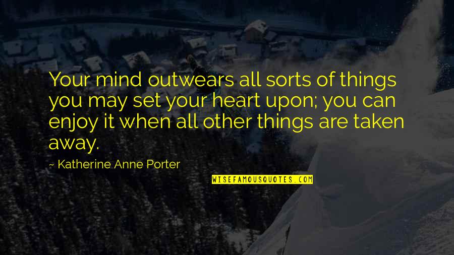 Katherine Anne Porter Quotes By Katherine Anne Porter: Your mind outwears all sorts of things you