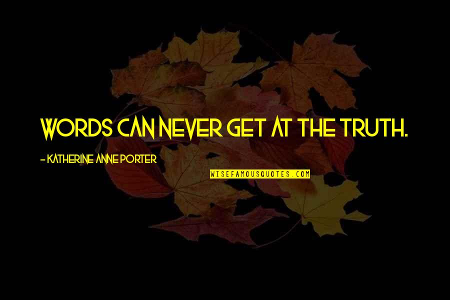 Katherine Anne Porter Quotes By Katherine Anne Porter: Words can never get at the truth.