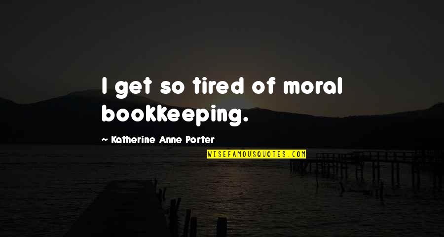 Katherine Anne Porter Quotes By Katherine Anne Porter: I get so tired of moral bookkeeping.