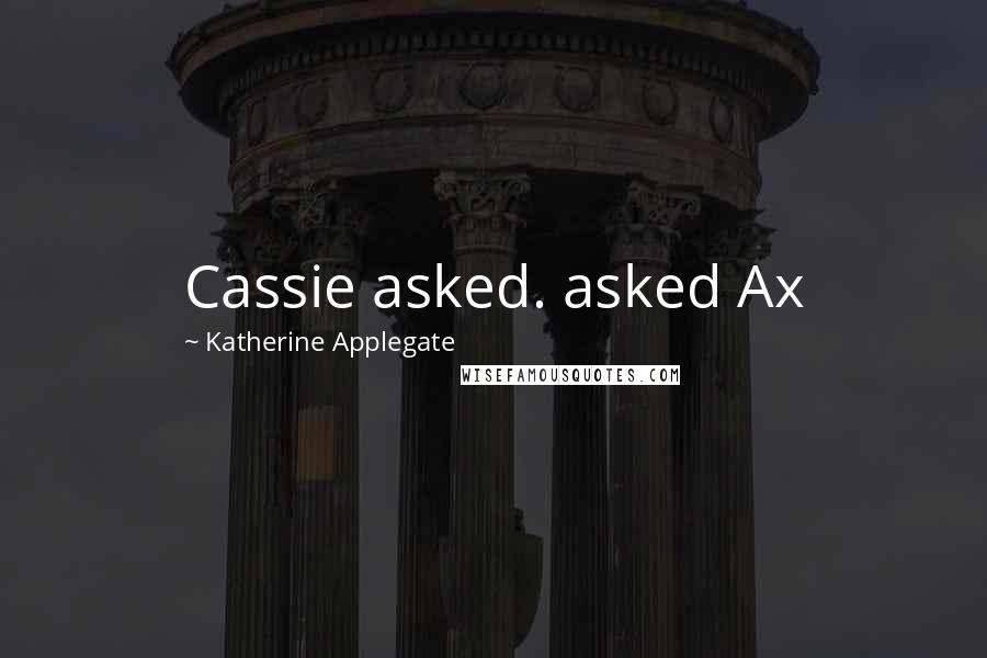 Katherine Applegate quotes: Cassie asked. asked Ax