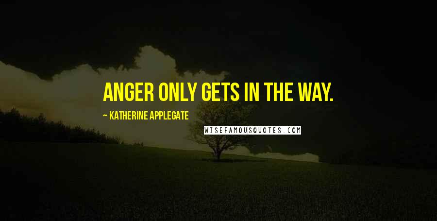 Katherine Applegate quotes: Anger only gets in the way.