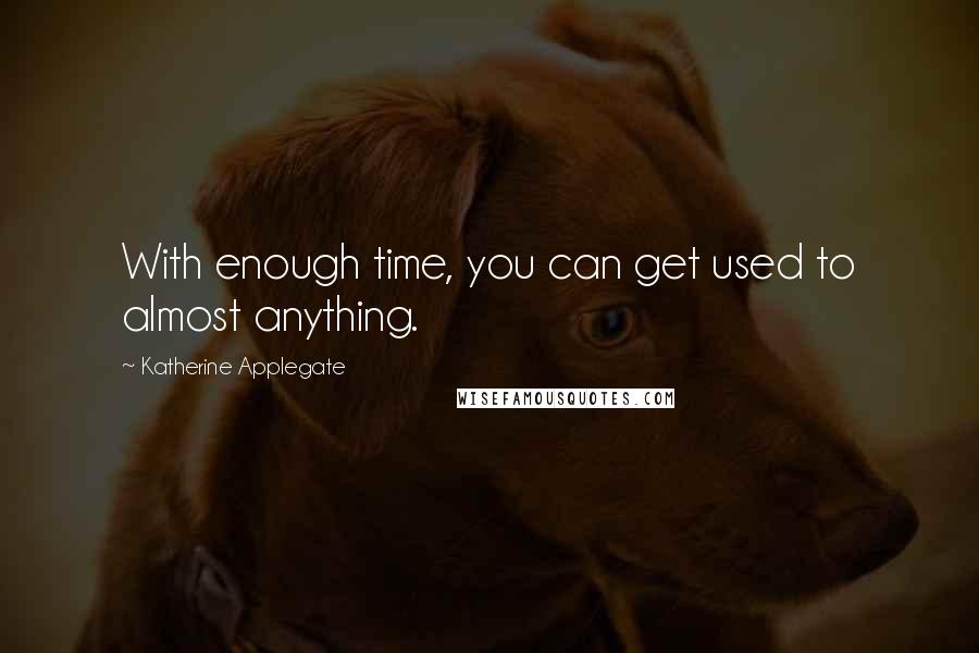 Katherine Applegate quotes: With enough time, you can get used to almost anything.