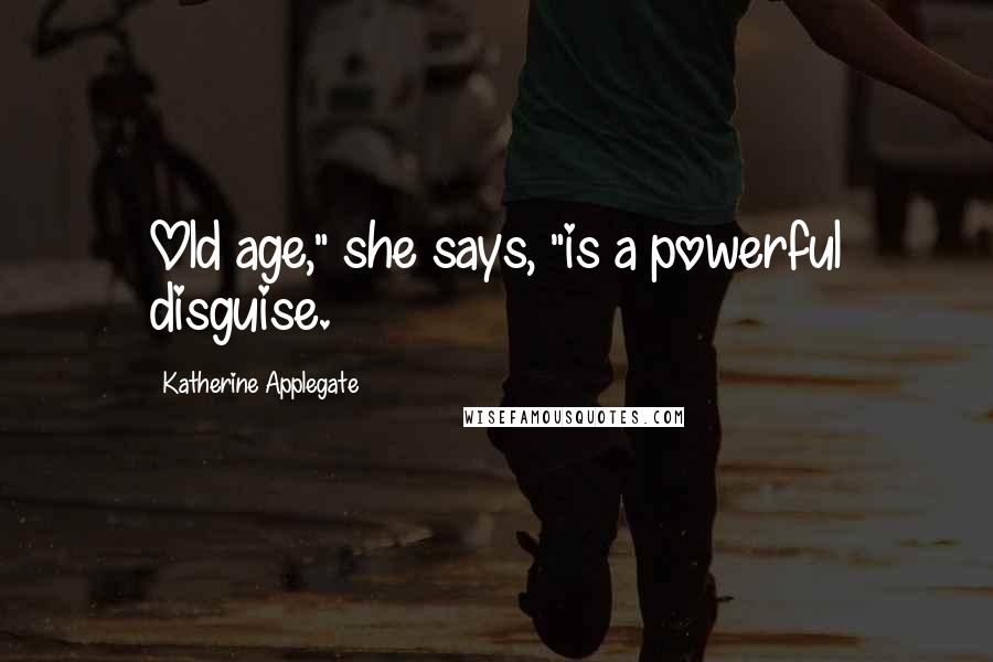 Katherine Applegate quotes: Old age," she says, "is a powerful disguise.