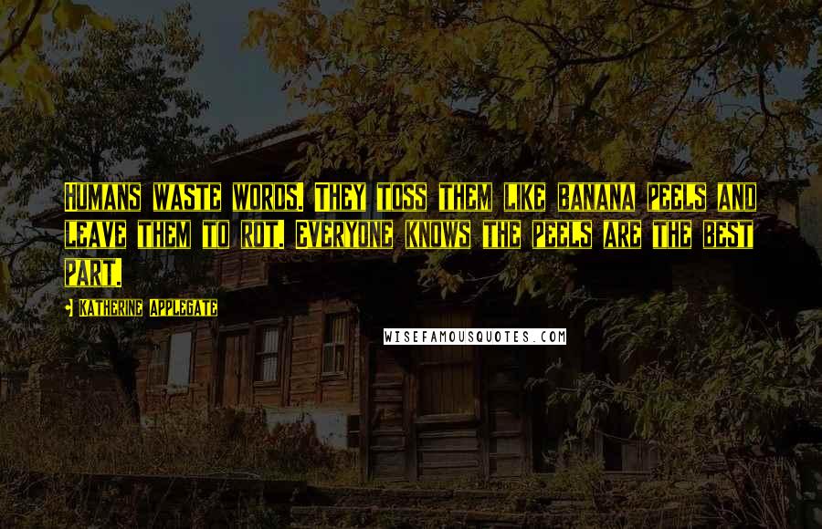 Katherine Applegate quotes: Humans waste words. They toss them like banana peels and leave them to rot. Everyone knows the peels are the best part.