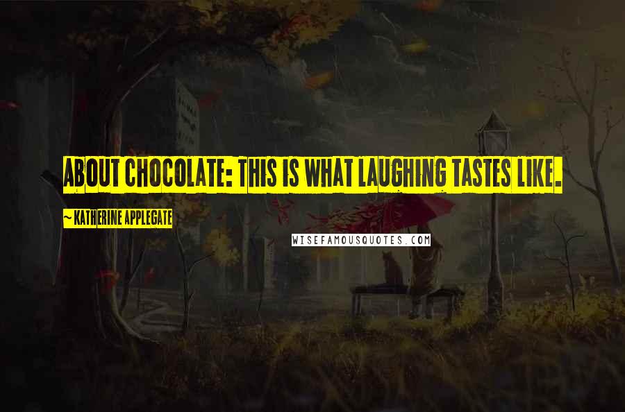 Katherine Applegate quotes: About chocolate: This is what laughing tastes like.