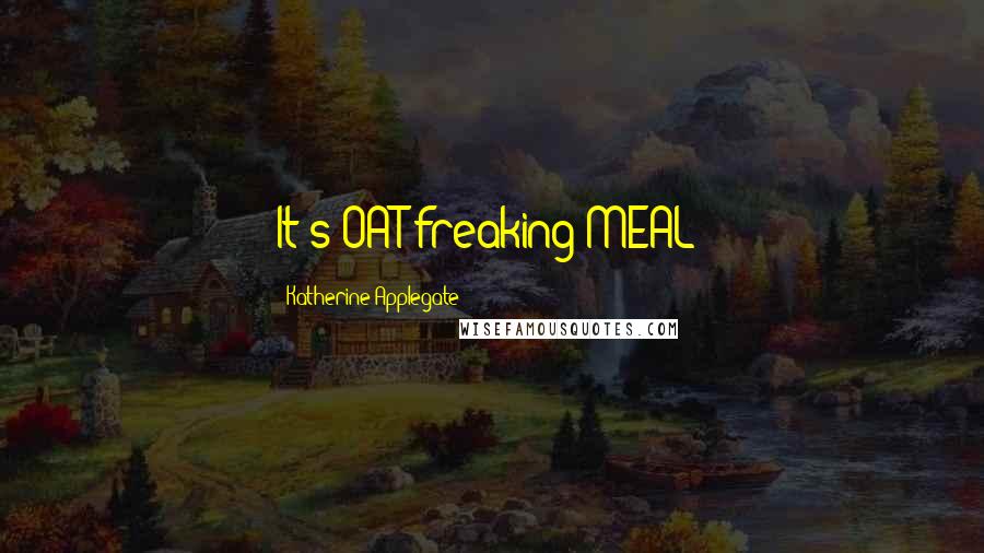Katherine Applegate quotes: It's OAT-freaking-MEAL!