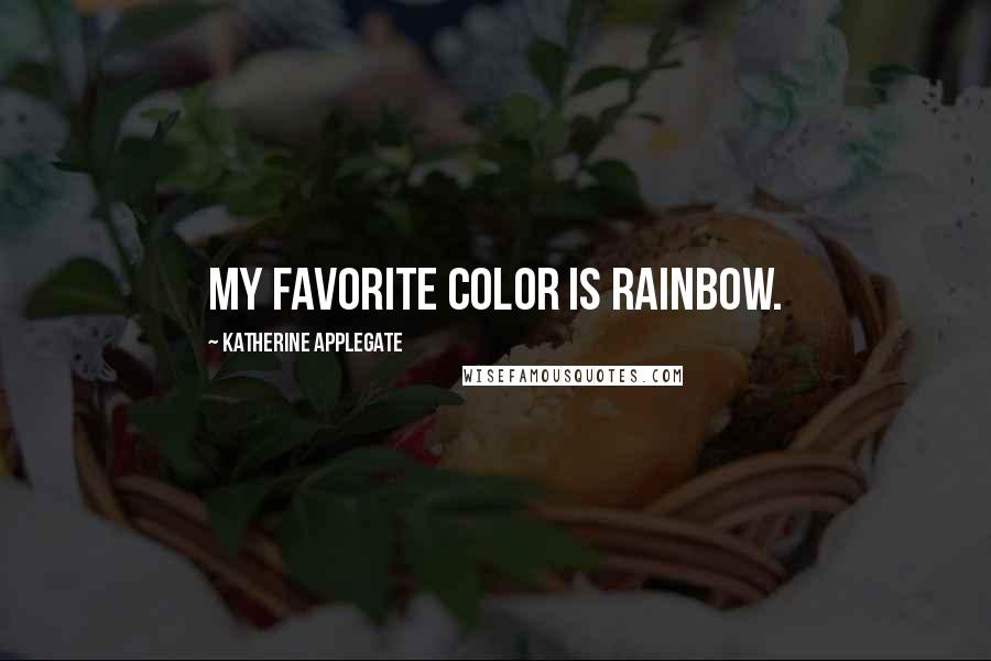 Katherine Applegate quotes: My favorite color is rainbow.