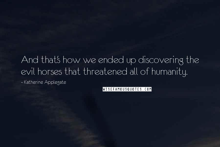 Katherine Applegate quotes: And that's how we ended up discovering the evil horses that threatened all of humanity.