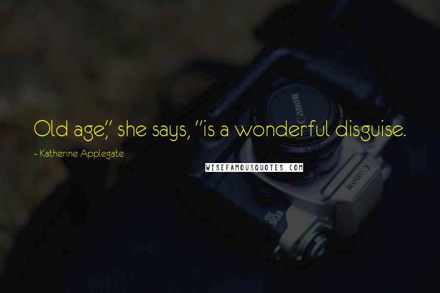 Katherine Applegate quotes: Old age," she says, "is a wonderful disguise.