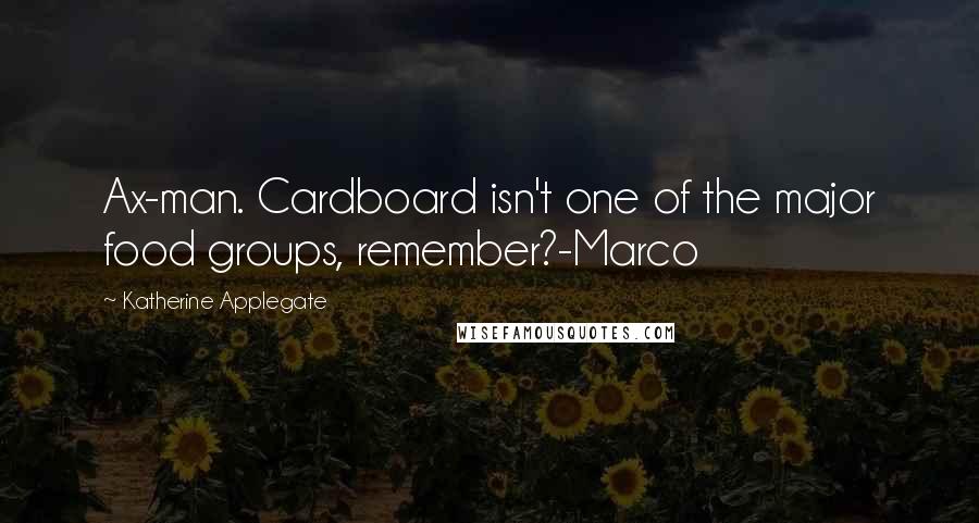 Katherine Applegate quotes: Ax-man. Cardboard isn't one of the major food groups, remember?-Marco