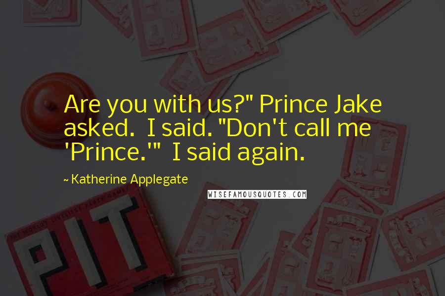 Katherine Applegate quotes: Are you with us?" Prince Jake asked. I said. "Don't call me 'Prince.'" I said again.