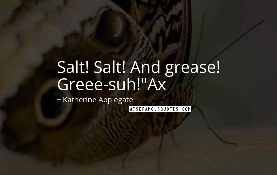 Katherine Applegate quotes: Salt! Salt! And grease! Greee-suh!"Ax