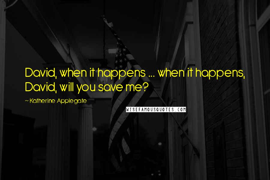 Katherine Applegate quotes: David, when it happens ... when it happens, David, will you save me?