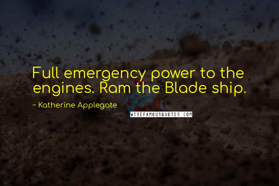 Katherine Applegate quotes: Full emergency power to the engines. Ram the Blade ship.