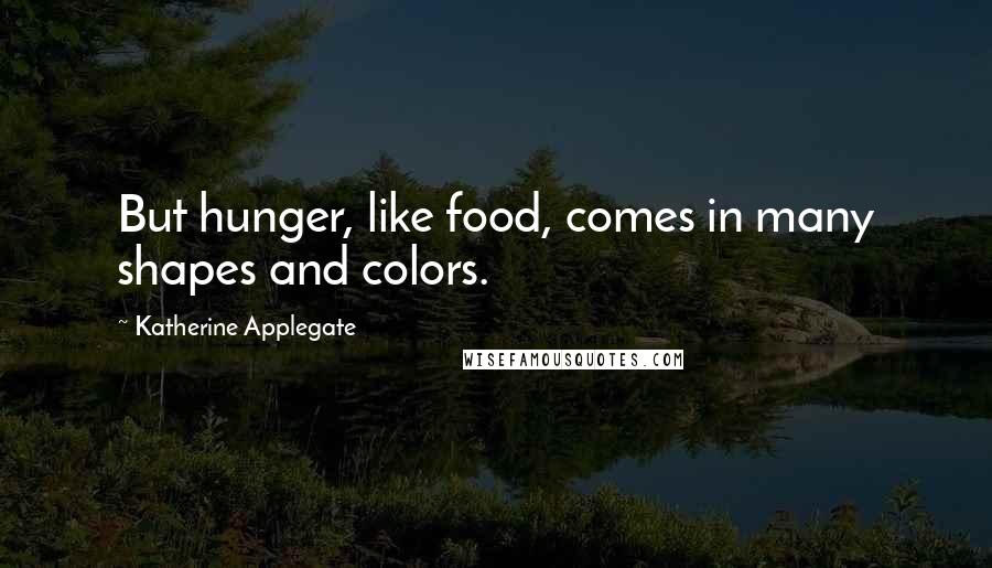 Katherine Applegate quotes: But hunger, like food, comes in many shapes and colors.